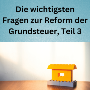 Die wichtigsten Fragen zur Reform der Grundsteuer, Teil 3